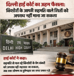 दिल्ली हाई कोर्ट का अहम फैसला: किशोरों के आपसी सहमति वाले रिश्तों को अपराध नहीं माना जा सकता