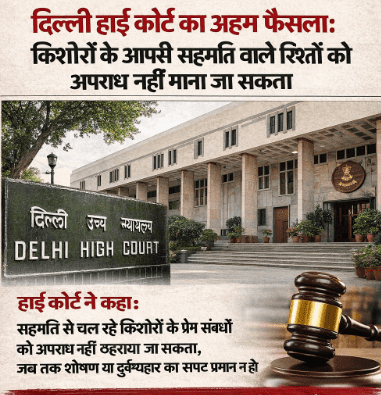 दिल्ली हाई कोर्ट का अहम फैसला: किशोरों के आपसी सहमति वाले रिश्तों को अपराध नहीं माना जा सकता