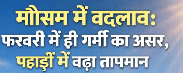मौसम में बदलाव: फरवरी में ही गर्मी का असर, पहाड़ों में बढ़ा तापमान