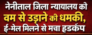 नैनीताल जिला न्यायालय को बम से उड़ाने की धमकी, ई-मेल मिलने से मचा हड़कंप