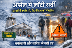 अप्रैल में लौटी सर्दी: पहाड़ों में बर्फबारी, मैदानी इलाकों में बारिश, चारधाम यात्रा पर असर