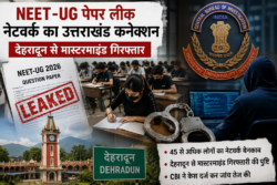 NEET-UG पेपर लीक नेटवर्क में उत्तराखंड कनेक्शन, देहरादून से मास्टरमाइंड गिरफ्तारी की पुष्टि